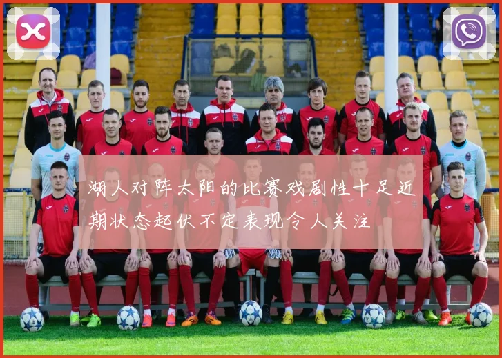 湖人对阵太阳的比赛戏剧性十足近期状态起伏不定表现令人关注