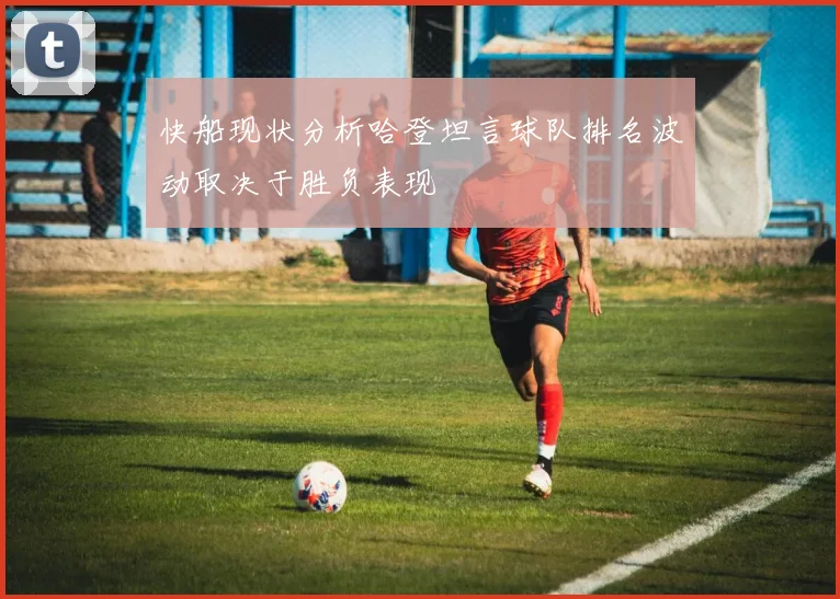 快船现状分析哈登坦言球队排名波动取决于胜负表现