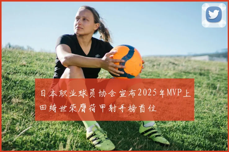 日本职业球员协会宣布2025年MVP上田绮世荣膺荷甲射手榜首位