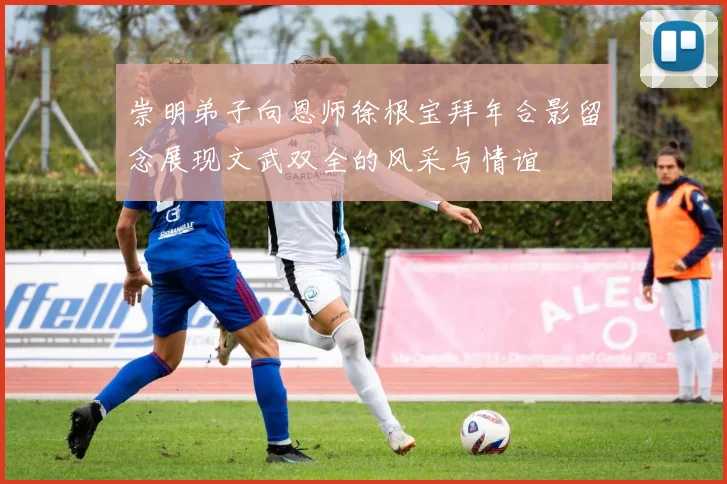 崇明弟子向恩师徐根宝拜年合影留念展现文武双全的风采与情谊