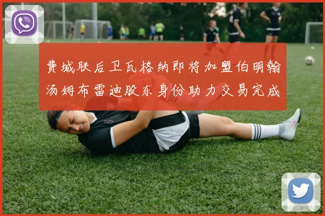 费城联后卫瓦格纳即将加盟伯明翰汤姆布雷迪股东身份助力交易完成