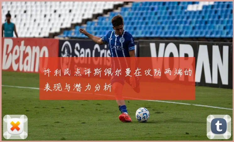 许利民点评斯佩尔曼在攻防两端的表现与潜力分析