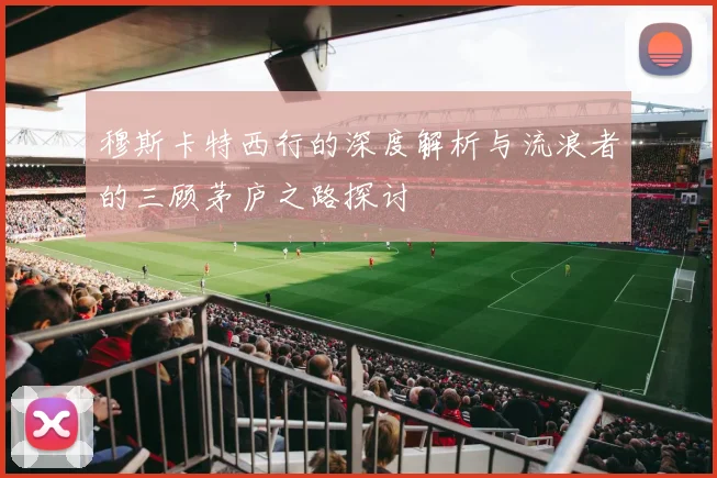 穆斯卡特西行的深度解析与流浪者的三顾茅庐之路探讨