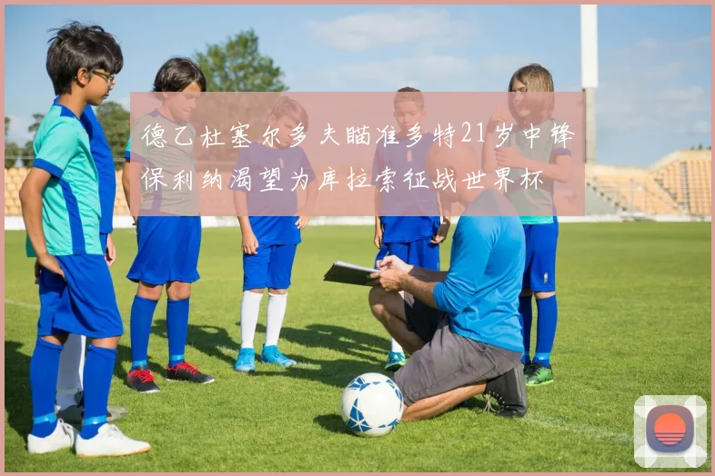 德乙杜塞尔多夫瞄准多特21岁中锋保利纳渴望为库拉索征战世界杯