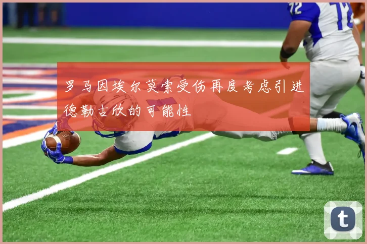 罗马因埃尔莫索受伤再度考虑引进德勒古欣的可能性