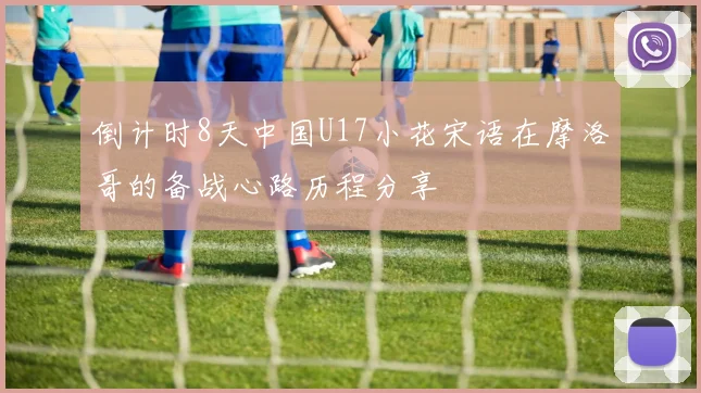 倒计时8天中国U17小花宋语在摩洛哥的备战心路历程分享