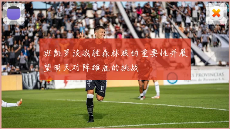 班凯罗谈战胜森林狼的重要性并展望明天对阵雄鹿的挑战