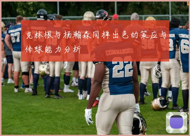 克林根与杨瀚森同样出色的策应与传球能力分析