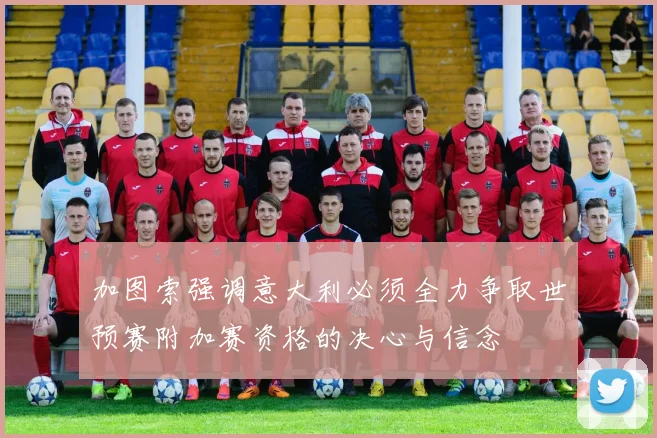 加图索强调意大利必须全力争取世预赛附加赛资格的决心与信念