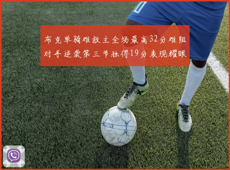 布克单骑难救主全场最高32分难阻对手逆袭第三节独得19分表现耀眼