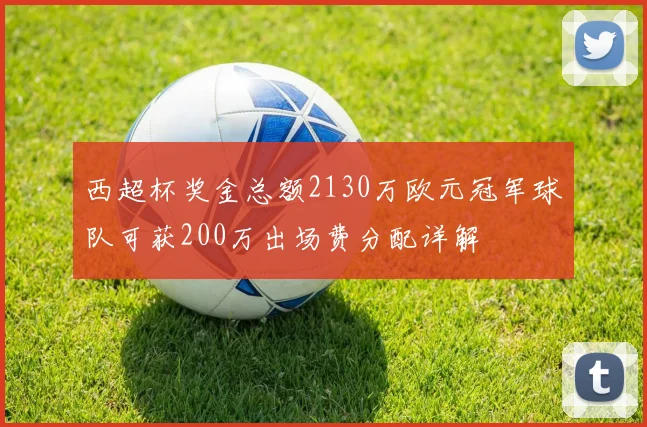西超杯奖金总额2130万欧元冠军球队可获200万出场费分配详解