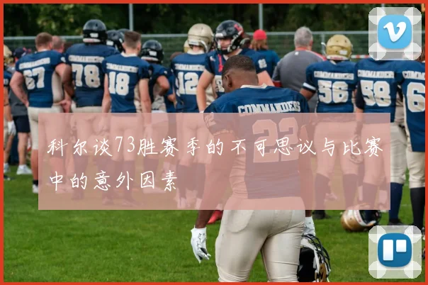 科尔谈73胜赛季的不可思议与比赛中的意外因素