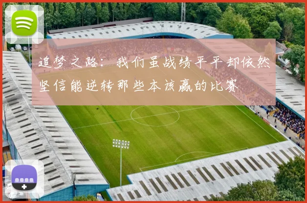 追梦之路：我们虽战绩平平却依然坚信能逆转那些本该赢的比赛