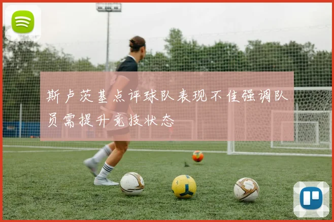 斯卢茨基点评球队表现不佳强调队员需提升竞技状态