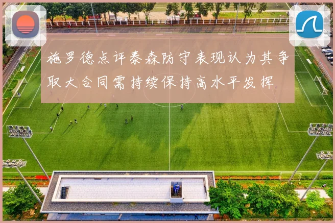 施罗德点评泰森防守表现认为其争取大合同需持续保持高水平发挥