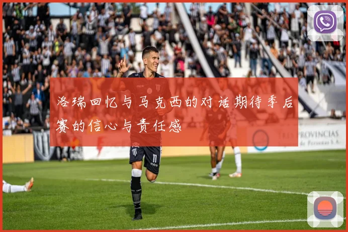 洛瑞回忆与马克西的对话期待季后赛的信心与责任感
