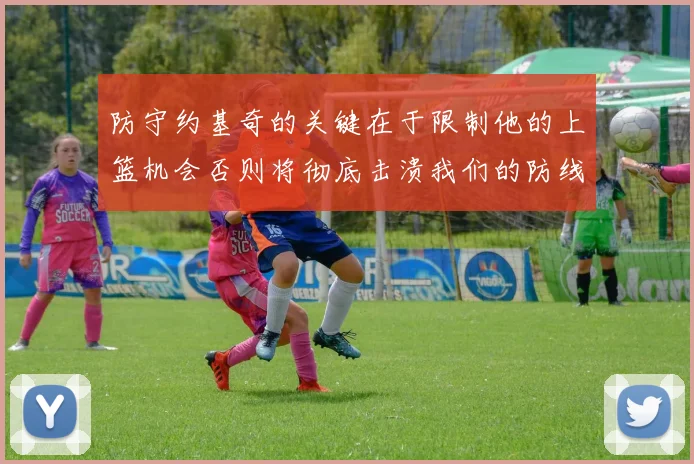 防守约基奇的关键在于限制他的上篮机会否则将彻底击溃我们的防线